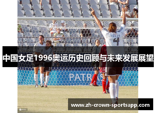 中国女足1996奥运历史回顾与未来发展展望