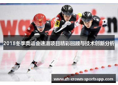 2018冬季奥运会速滑项目精彩回顾与技术创新分析