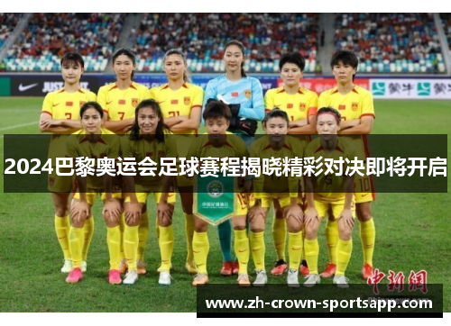 2024巴黎奥运会足球赛程揭晓精彩对决即将开启